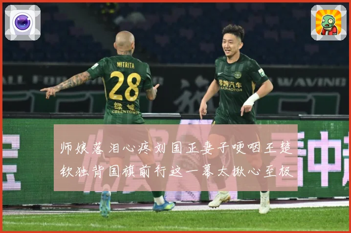 师娘落泪心疼刘国正妻子哽咽王楚钦独背国旗前行这一幕太揪心至极赛场解读