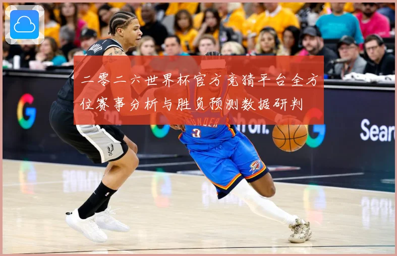 二零二六世界杯官方竞猜平台全方位赛事分析与胜负预测数据研判