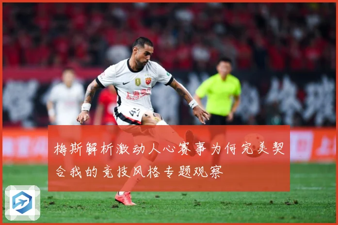 梅斯解析激动人心赛事为何完美契合我的竞技风格专题观察
