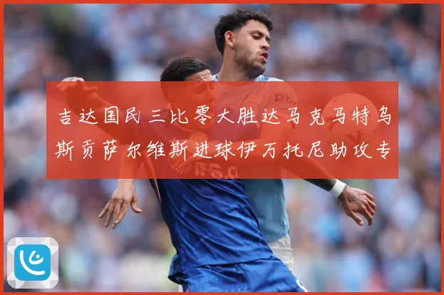吉达国民三比零大胜达马克马特乌斯贡萨尔维斯进球伊万托尼助攻专题观察