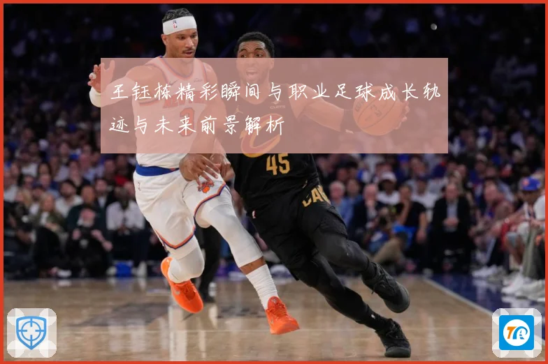 王钰栋精彩瞬间与职业足球成长轨迹与未来前景解析