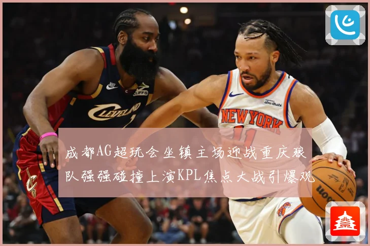 成都AG超玩会坐镇主场迎战重庆狼队强强碰撞上演KPL焦点大战引爆观赛期待