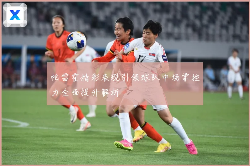 帕雷霍精彩表现引领球队中场掌控力全面提升解析