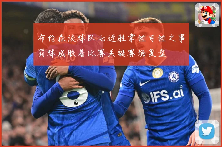 布伦森谈球队七连胜掌控可控之事罚球成胶着比赛关键赛场复盘