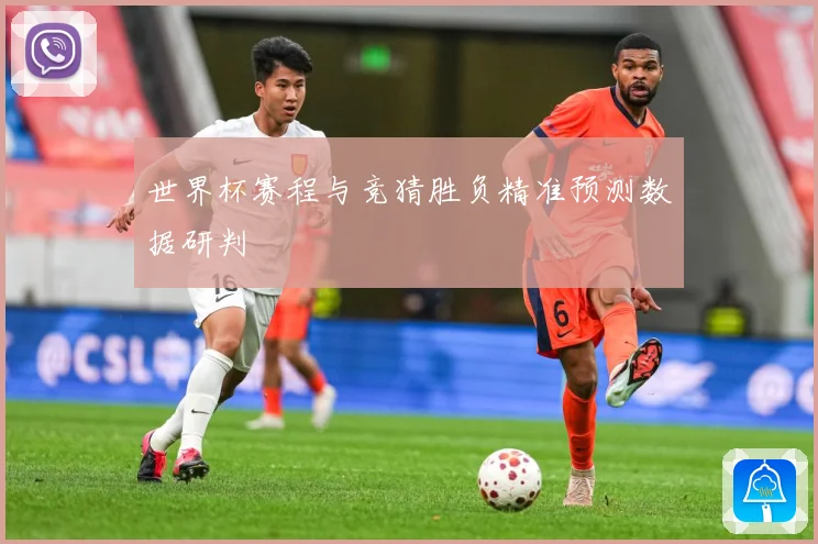 世界杯赛程与竞猜胜负精准预测数据研判