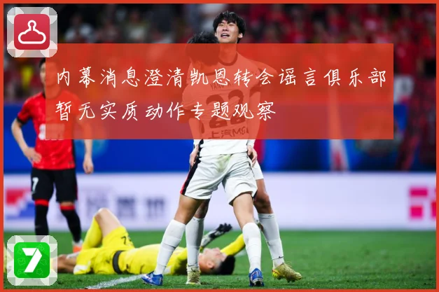 内幕消息澄清凯恩转会谣言俱乐部暂无实质动作专题观察