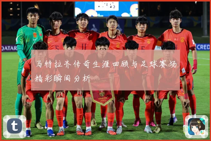 马特拉齐传奇生涯回顾与足球赛场精彩瞬间分析