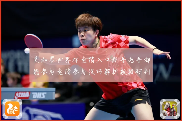 美加墨世界杯竞猜入口新手老手都能参与竞猜参与技巧解析数据研判
