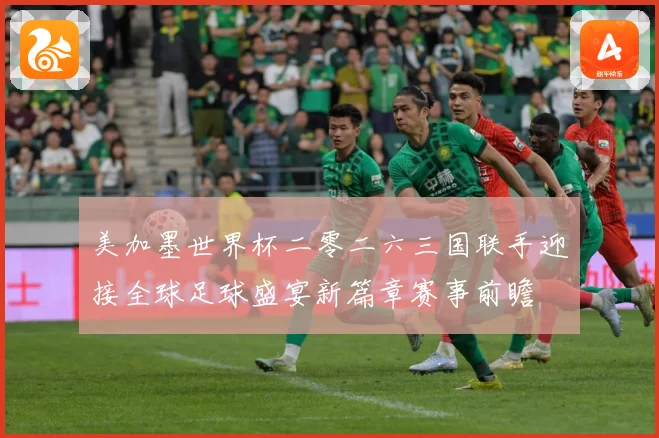美加墨世界杯二零二六三国联手迎接全球足球盛宴新篇章赛事前瞻