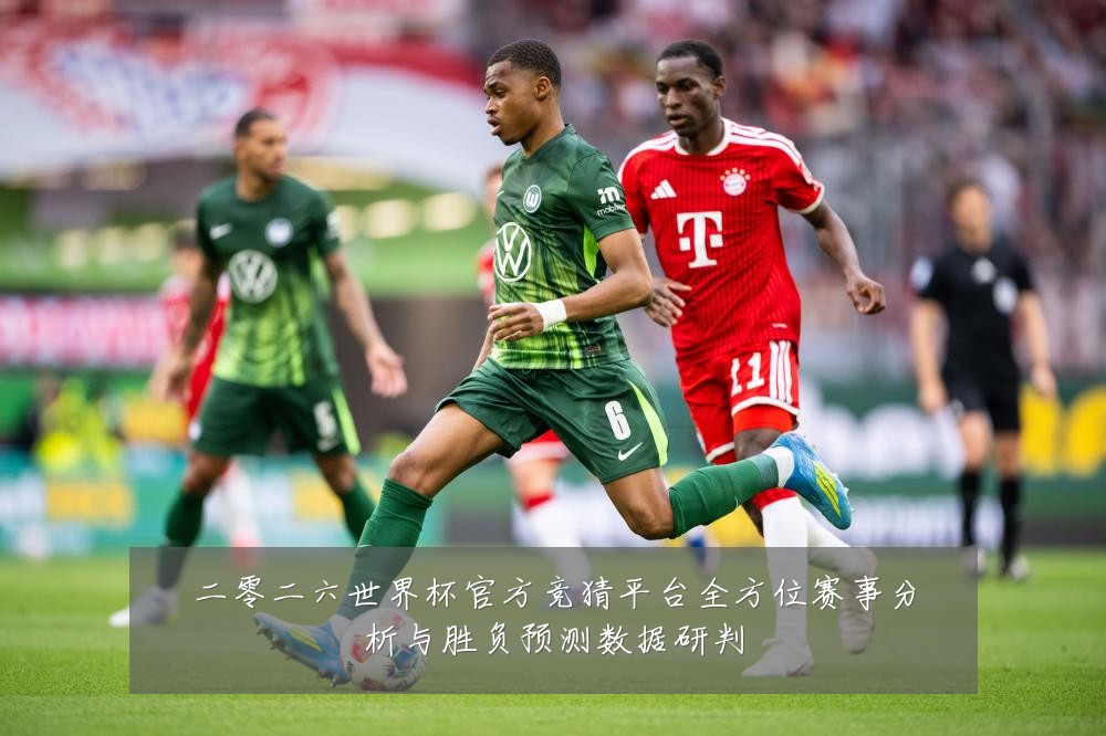二零二六世界杯官方竞猜平台全方位赛事分析与胜负预测数据研判