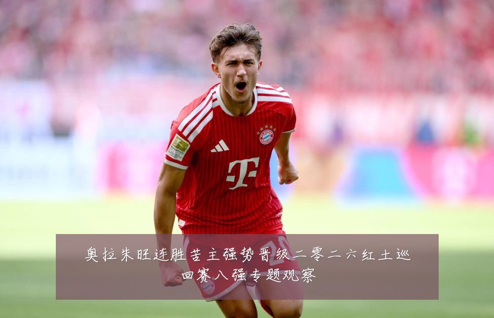 奥拉朱旺连胜苦主强势晋级二零二六红土巡回赛八强专题观察