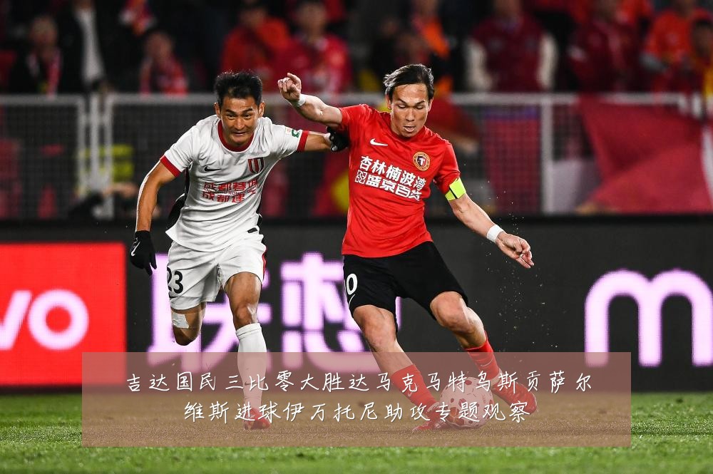 吉达国民三比零大胜达马克马特乌斯贡萨尔维斯进球伊万托尼助攻专题观察